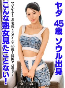 こんな熟女見たことない!ヤダ 45歳 ソウル出身