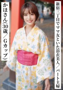 かほさん(30歳/Gカップ)【新宿三丁目でママ友と飲んでいた浴衣美人なパート主婦】【SNSで〇〇女子と繋がってみた!】
